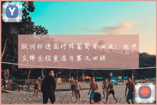 欧洲杯德国对阵葡萄牙回放：经典交锋全程重温与赛况回顾