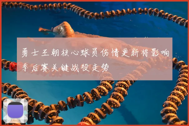 勇士王朝核心球员伤情更新将影响季后赛关键战役走势