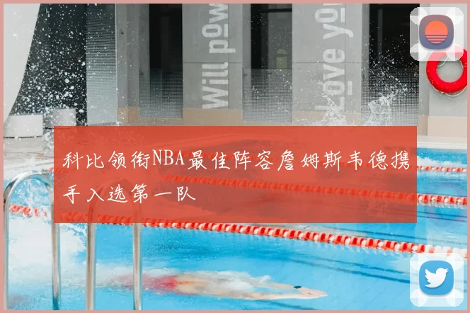 科比领衔NBA最佳阵容詹姆斯韦德携手入选第一队