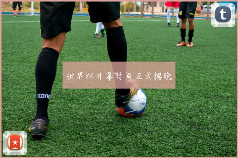世界杯开幕时间正式揭晓