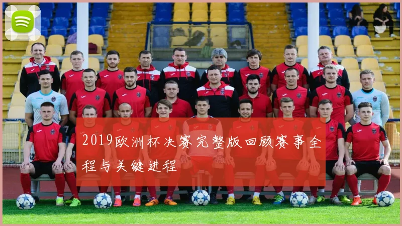 2019欧洲杯决赛完整版回顾赛事全程与关键进程