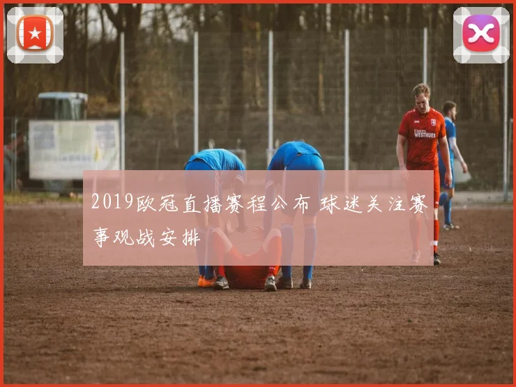 2019欧冠直播赛程公布 球迷关注赛事观战安排