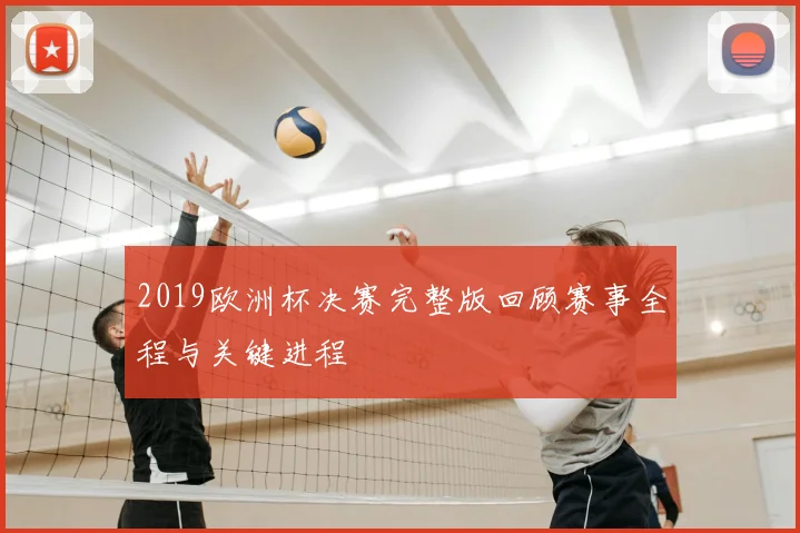 2019欧洲杯决赛完整版回顾赛事全程与关键进程