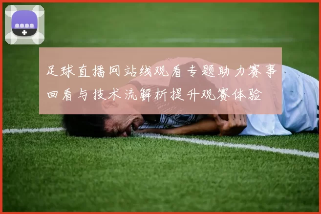 足球直播网站线观看专题助力赛事回看与技术流解析提升观赛体验