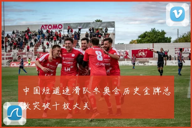 中国短道速滑队冬奥会历史金牌总数突破十枚大关