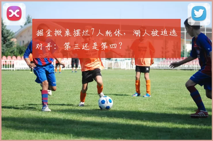 掘金掀桌摆烂7人轮休，湖人被迫选对手：第三还是第四？