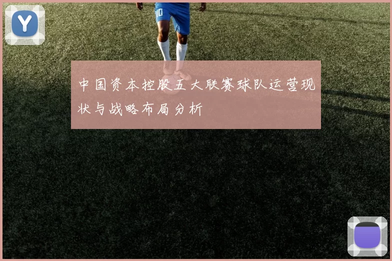 中国资本控股五大联赛球队运营现状与战略布局分析
