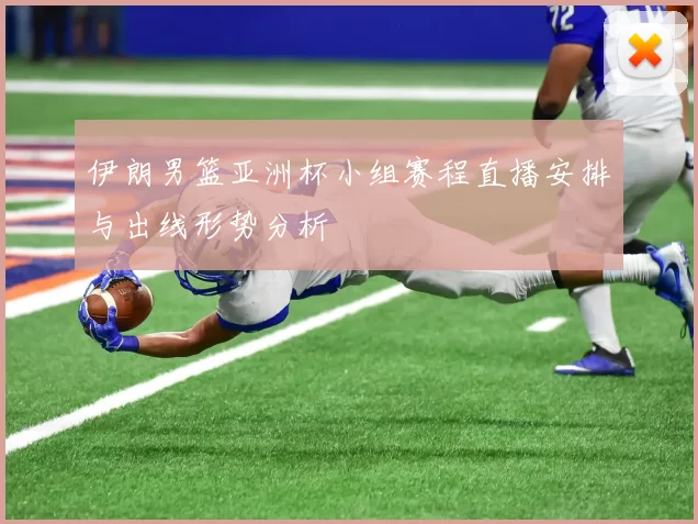 伊朗男篮亚洲杯小组赛程直播安排与出线形势分析