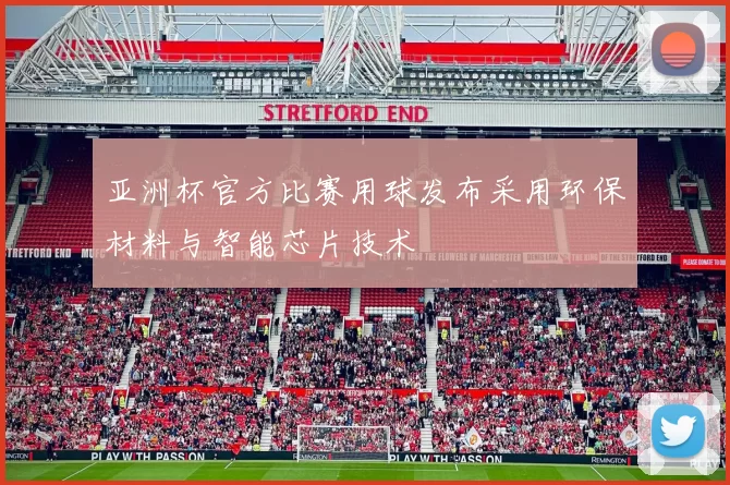 亚洲杯官方比赛用球发布采用环保材料与智能芯片技术